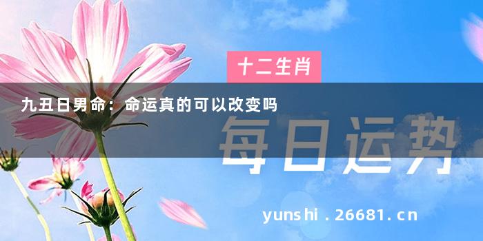九丑日男命：命运真的可以改变吗