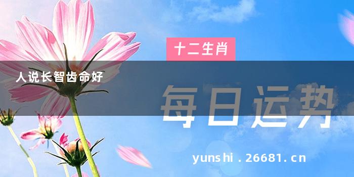 人说长智齿命好