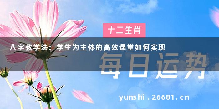 八字教学法:学生为主体的高效课堂如何实现