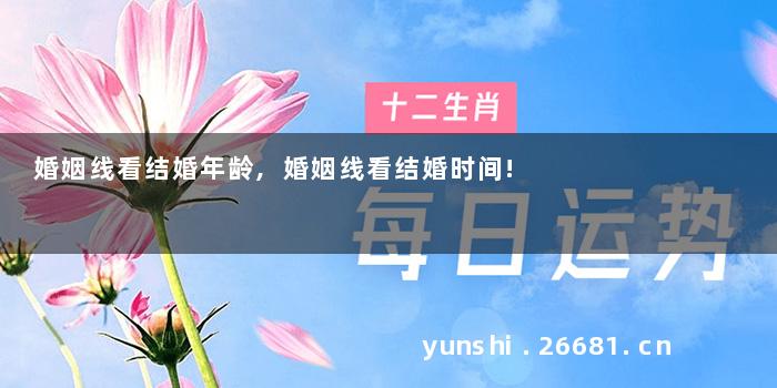 婚姻线看结婚年龄,婚姻线看结婚时间!