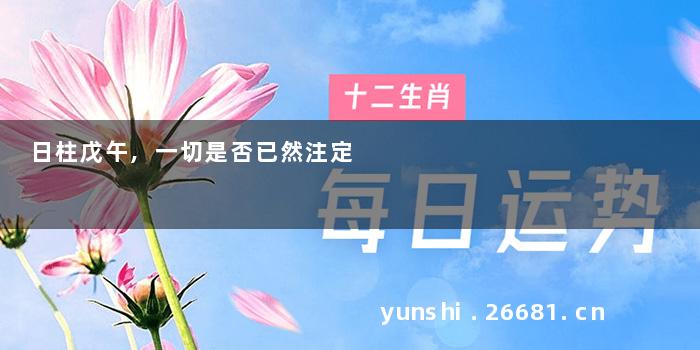 日柱戊午,一切是否已然注定