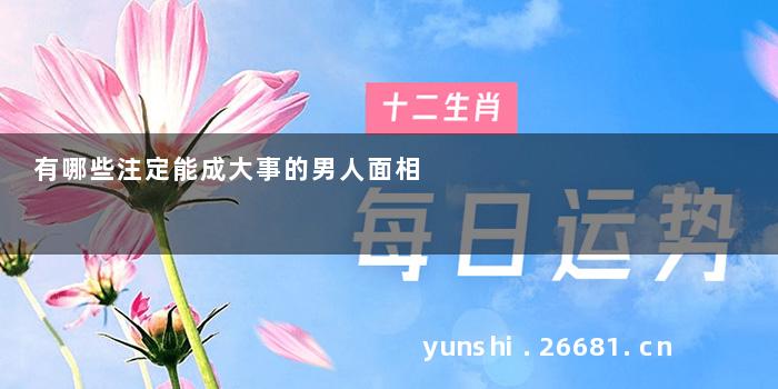 有哪些注定能成大事的男人面相