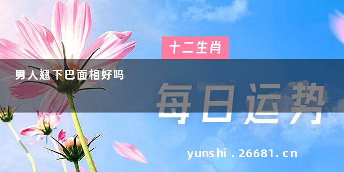 男人翘下巴面相好吗