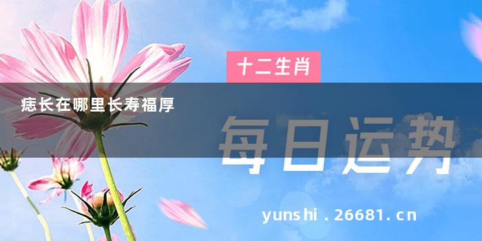 痣长在哪里长寿福厚