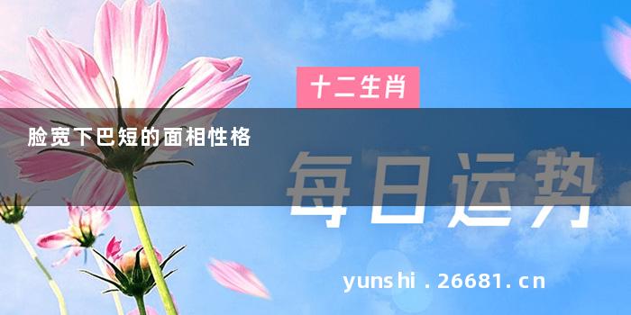 脸宽下巴短的面相性格