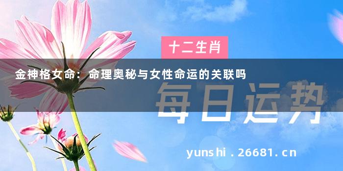 金神格女命:命理奥秘与女性命运的关联吗